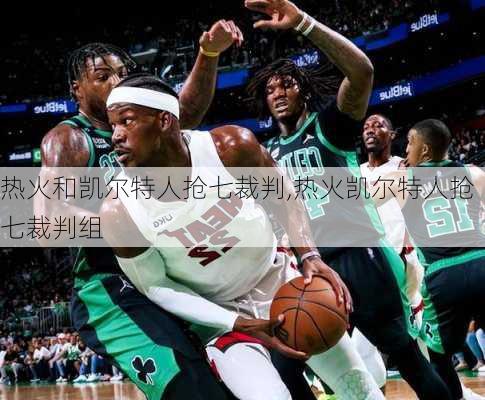 热火和凯尔特人抢七裁判,热火凯尔特人抢七裁判组