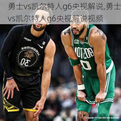 勇士vs凯尔特人g6央视解说,勇士vs凯尔特人g6央视解说视频