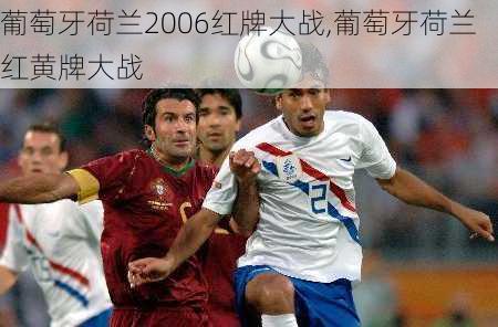 葡萄牙荷兰2006红牌大战,葡萄牙荷兰红黄牌大战