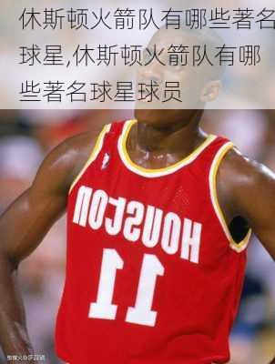 休斯顿火箭队有哪些著名球星,休斯顿火箭队有哪些著名球星球员