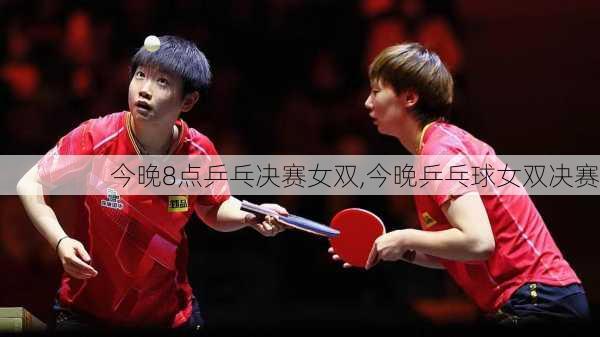 今晚8点乒乓决赛女双,今晚乒乓球女双决赛