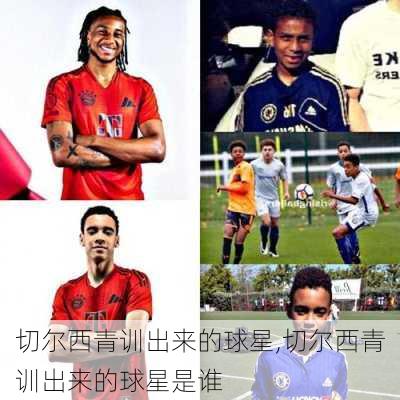 切尔西青训出来的球星,切尔西青训出来的球星是谁