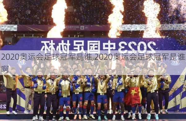 2020奥运会足球冠军是谁,2020奥运会足球冠军是谁啊