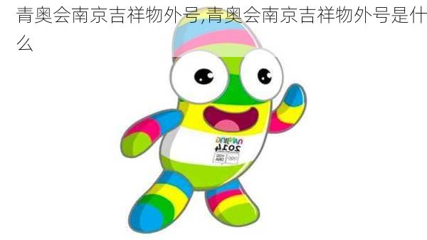 青奥会南京吉祥物外号,青奥会南京吉祥物外号是什么