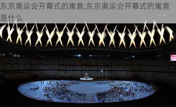 东京奥运会开幕式的寓意,东京奥运会开幕式的寓意是什么
