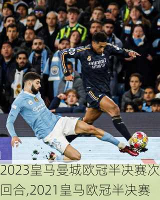 2023皇马曼城欧冠半决赛次回合,2021皇马欧冠半决赛