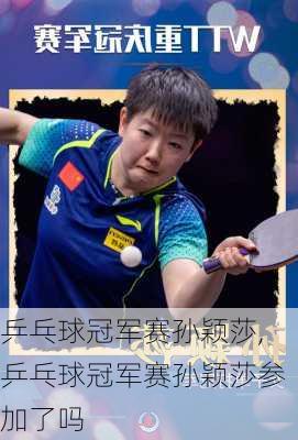乒乓球冠军赛孙颖莎,乒乓球冠军赛孙颖莎参加了吗