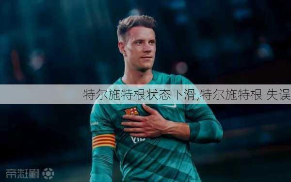 特尔施特根状态下滑,特尔施特根 失误