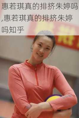 惠若琪真的排挤朱婷吗,惠若琪真的排挤朱婷吗知乎