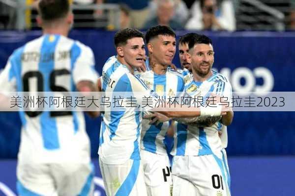 美洲杯阿根廷大乌拉圭,美洲杯阿根廷乌拉圭2023