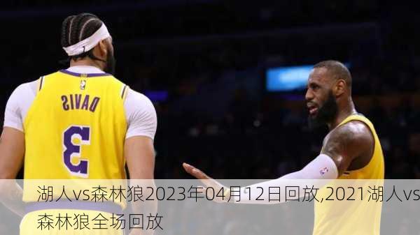 湖人vs森林狼2023年04月12日回放,2021湖人vs森林狼全场回放