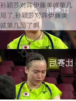 孙颖莎对阵伊藤美诚第几局了,孙颖莎对阵伊藤美诚第几局了啊