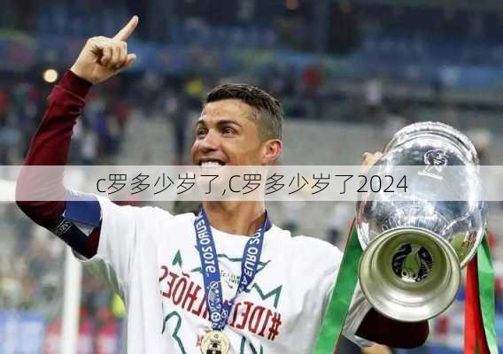 c罗多少岁了,C罗多少岁了2024