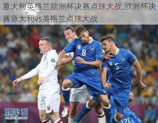 意大利英格兰欧洲杯决赛点球大战,欧洲杯决赛意大利vs英格兰点球大战