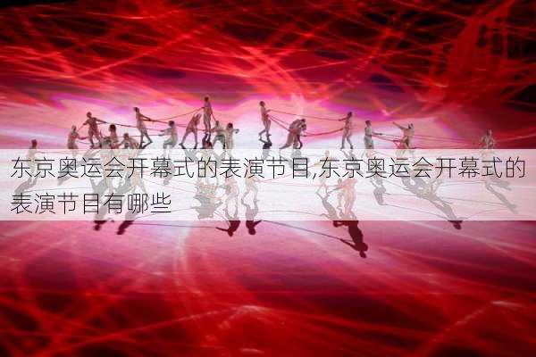 东京奥运会开幕式的表演节目,东京奥运会开幕式的表演节目有哪些