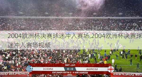 2004欧洲杯决赛球迷冲入赛场,2004欧洲杯决赛球迷冲入赛场视频