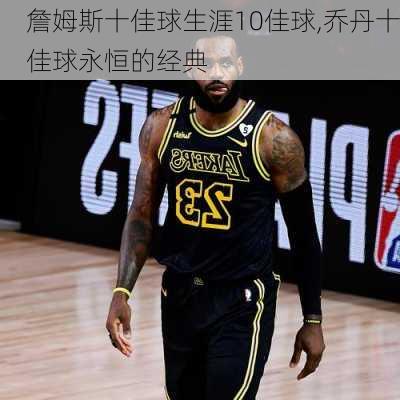 詹姆斯十佳球生涯10佳球,乔丹十佳球永恒的经典