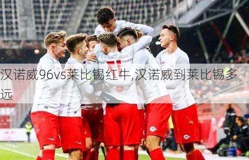 汉诺威96vs莱比锡红牛,汉诺威到莱比锡多远
