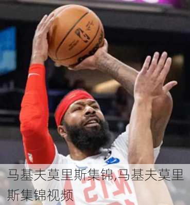 马基夫莫里斯集锦,马基夫莫里斯集锦视频