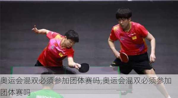 奥运会混双必须参加团体赛吗,奥运会混双必须参加团体赛吗