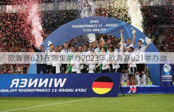 欧青赛u21在哪里举办2023年,欧青赛u21举办地