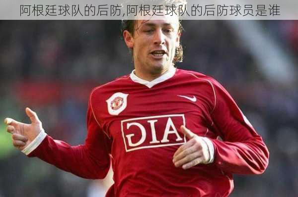 阿根廷球队的后防,阿根廷球队的后防球员是谁