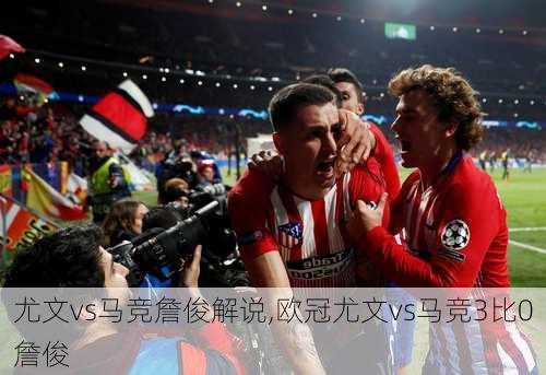 尤文vs马竞詹俊解说,欧冠尤文vs马竞3比0詹俊