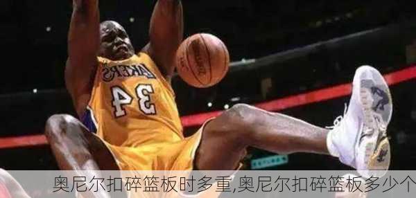 奥尼尔扣碎篮板时多重,奥尼尔扣碎篮板多少个