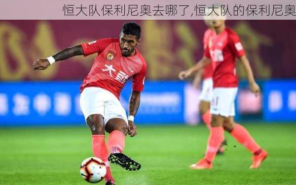 恒大队保利尼奥去哪了,恒大队的保利尼奥