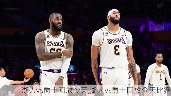 湖人vs爵士回放今天,湖人vs爵士回放今天比赛