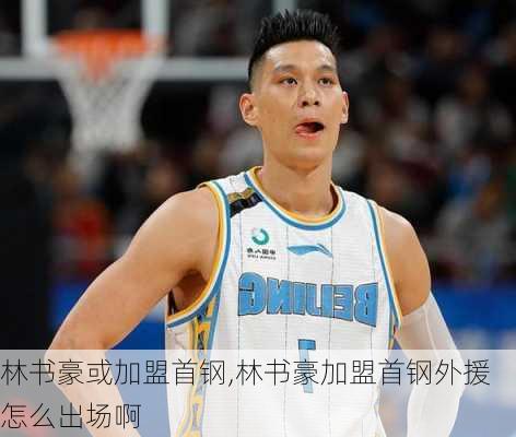 林书豪或加盟首钢,林书豪加盟首钢外援怎么出场啊