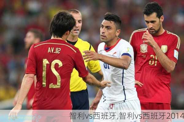 智利vs西班牙,智利vs西班牙2014