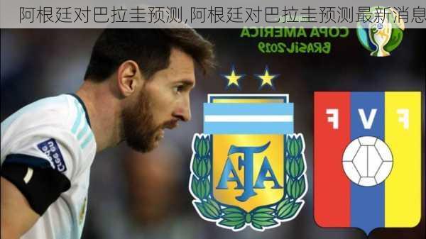 阿根廷对巴拉圭预测,阿根廷对巴拉圭预测最新消息