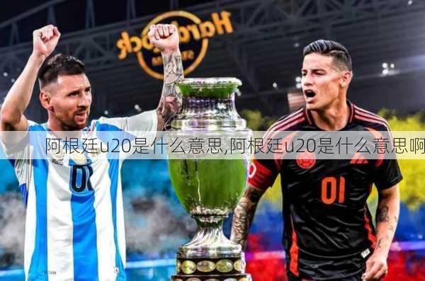 阿根廷u20是什么意思,阿根廷u20是什么意思啊