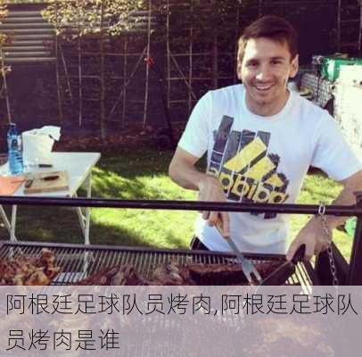 阿根廷足球队员烤肉,阿根廷足球队员烤肉是谁