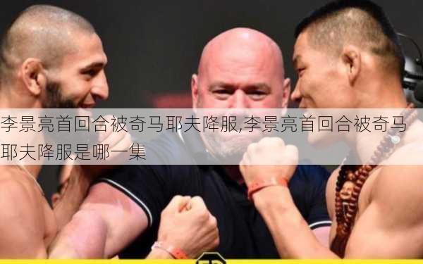 李景亮首回合被奇马耶夫降服,李景亮首回合被奇马耶夫降服是哪一集