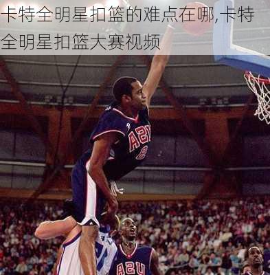 卡特全明星扣篮的难点在哪,卡特全明星扣篮大赛视频