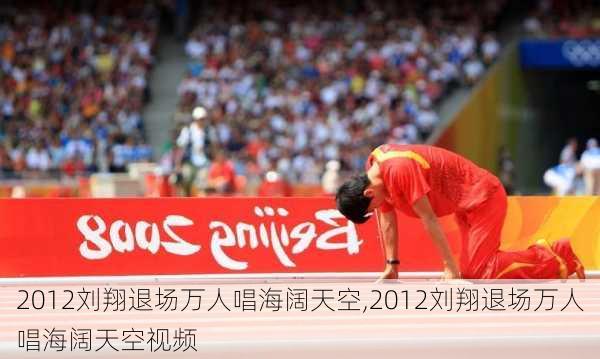 2012刘翔退场万人唱海阔天空,2012刘翔退场万人唱海阔天空视频