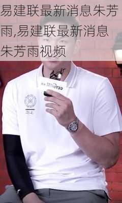 易建联最新消息朱芳雨,易建联最新消息朱芳雨视频