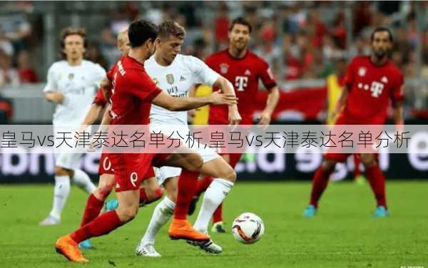 皇马vs天津泰达名单分析,皇马vs天津泰达名单分析