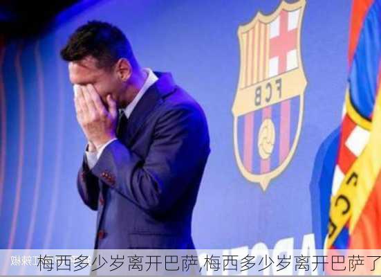 梅西多少岁离开巴萨,梅西多少岁离开巴萨了