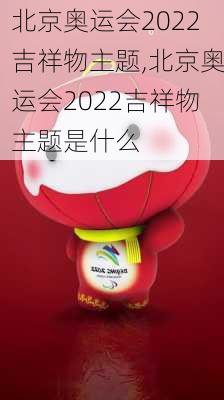 北京奥运会2022吉祥物主题,北京奥运会2022吉祥物主题是什么