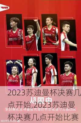 2023苏迪曼杯决赛几点开始,2023苏迪曼杯决赛几点开始比赛