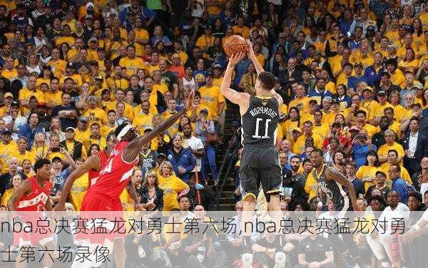 nba总决赛猛龙对勇士第六场,nba总决赛猛龙对勇士第六场录像