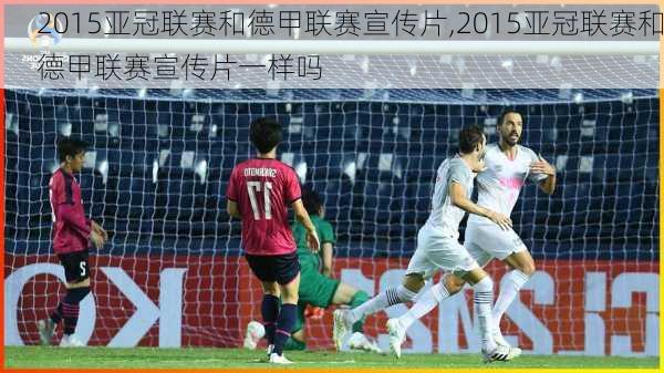 2015亚冠联赛和德甲联赛宣传片,2015亚冠联赛和德甲联赛宣传片一样吗