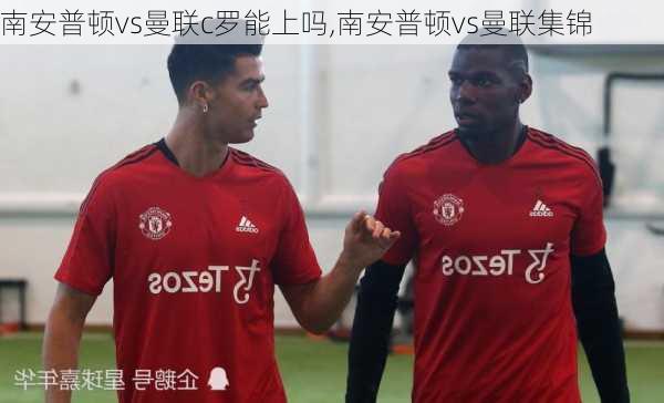 南安普顿vs曼联c罗能上吗,南安普顿vs曼联集锦