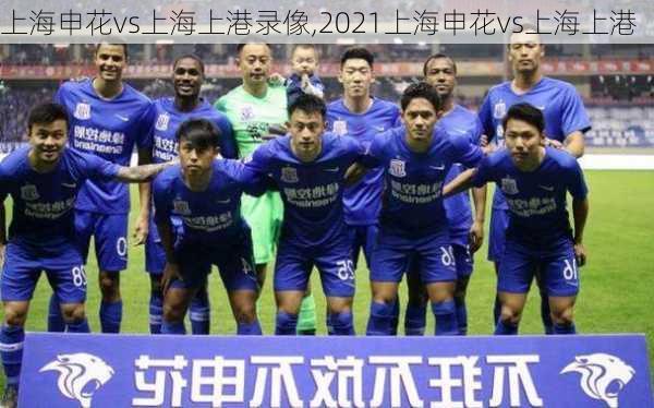 上海申花vs上海上港录像,2021上海申花vs上海上港