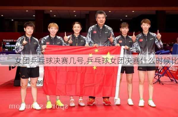 女团乒乓球决赛几号,乒乓球女团决赛什么时候比