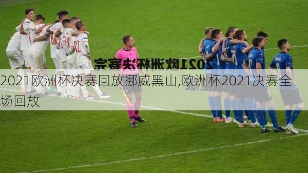 2021欧洲杯决赛回放挪威黑山,欧洲杯2021决赛全场回放