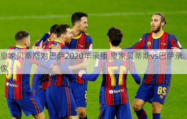 皇家贝蒂斯对巴萨2020年录播,皇家贝蒂斯vs巴萨录像